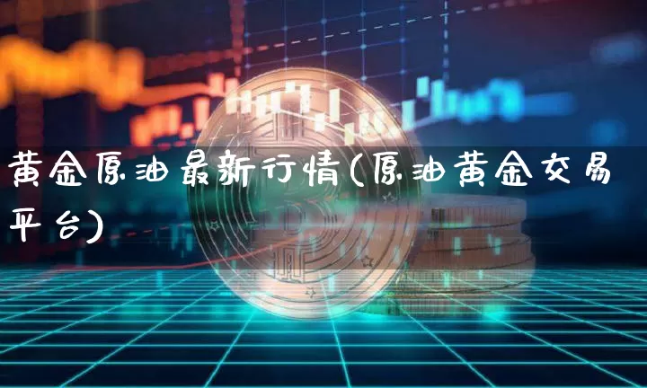 黄金原油最新行情(原油黄金交易平台)_https://m.zghnxxa.com_纳指期货_第1张