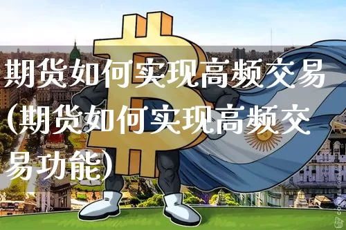 期货如何实现高频交易(期货如何实现高频交易功能)_https://m.zghnxxa.com_黄金直播_第1张