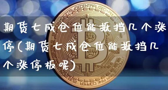期货七成仓位能抵挡几个涨停(期货七成仓位能抵挡几个涨停板呢)_https://m.zghnxxa.com_恒指期货_第1张