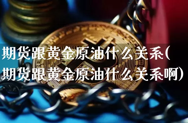 期货跟黄金原油什么关系(期货跟黄金原油什么关系啊)_https://m.zghnxxa.com_股指期货_第1张