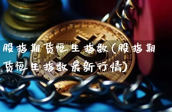 股指期货恒生指数(股指期货恒生指数最新行情)_https://m.zghnxxa.com_股指期货_第1张