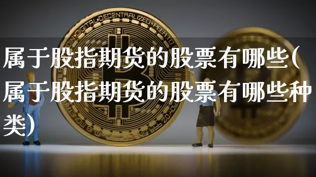 属于股指期货的股票有哪些(属于股指期货的股票有哪些种类)_https://m.zghnxxa.com_恒指期货_第1张