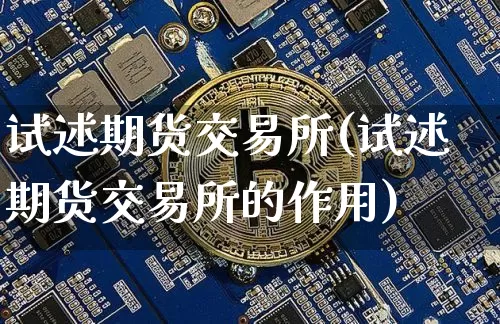 试述期货交易所(试述期货交易所的作用)_https://m.zghnxxa.com_原油直播_第1张