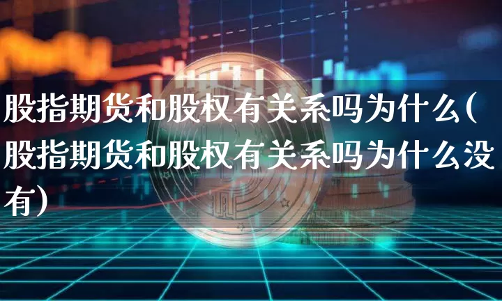 股指期货和股权有关系吗为什么(股指期货和股权有关系吗为什么没有)_https://m.zghnxxa.com_天然气期货_第1张