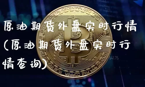 原油期货外盘实时行情(原油期货外盘实时行情查询)_https://m.zghnxxa.com_天然气期货_第1张