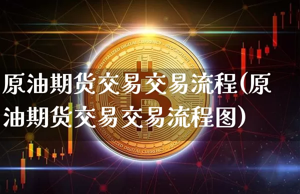 原油期货交易交易流程(原油期货交易交易流程图)_黄金直播_第1张_诸葛期货直播室 原油期货交易交易流程(原油期货交易交易流程图)_https://m.zghnxxa.com_黄金直播_第1张