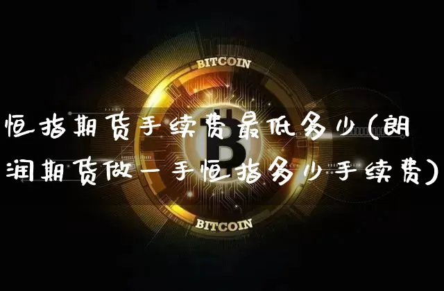 恒指期货手续费最低多少(朗润期货做一手恒指多少手续费)_https://m.zghnxxa.com_天然气期货_第1张