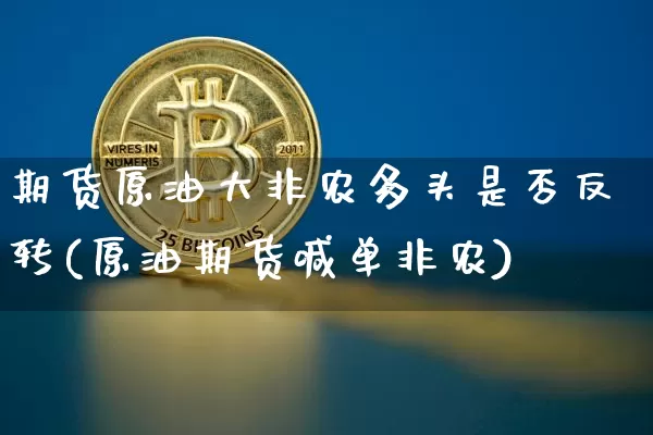 期货原油大非农多头是否反转(原油期货喊单非农)_https://m.zghnxxa.com_恒指期货_第1张