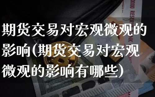 期货交易对宏观微观的影响(期货交易对宏观微观的影响有哪些)_https://m.zghnxxa.com_期货资讯_第1张
