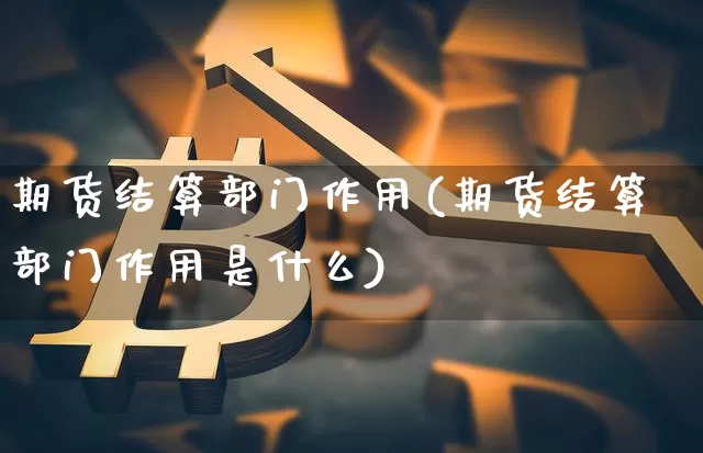 期货结算部门作用(期货结算部门作用是什么)_https://m.zghnxxa.com_天然气期货_第1张