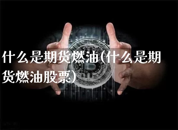 什么是期货燃油(什么是期货燃油股票)_https://m.zghnxxa.com_原油直播_第1张