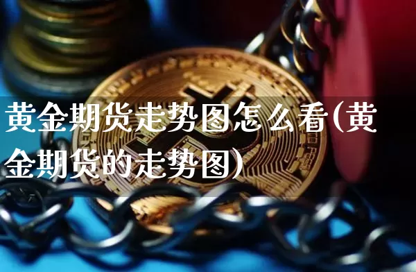 黄金期货走势图怎么看(黄金期货的走势图)_https://m.zghnxxa.com_股指期货_第1张