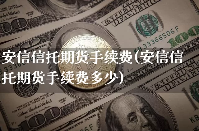 安信信托期货手续费(安信信托期货手续费多少)_https://m.zghnxxa.com_恒指期货_第1张