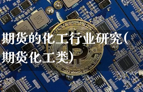 期货的化工行业研究(期货化工类)_https://m.zghnxxa.com_股指期货_第1张