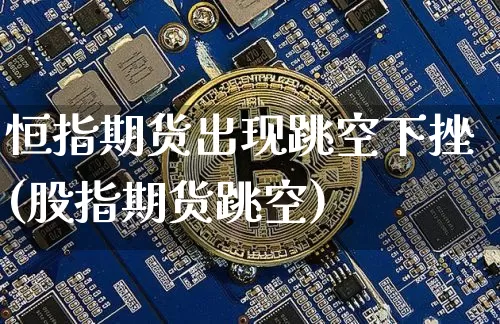 恒指期货出现跳空下挫(股指期货跳空)_https://m.zghnxxa.com_股指期货_第1张
