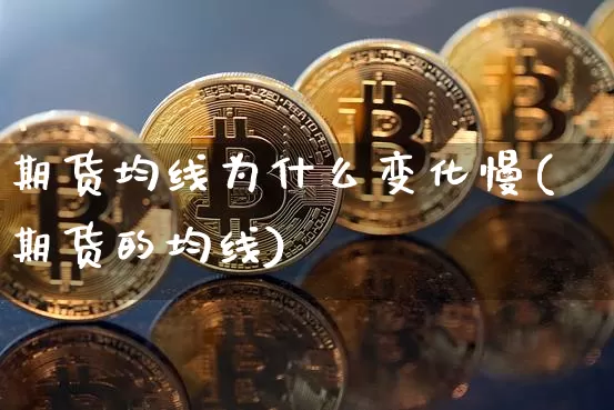 期货均线为什么变化慢(期货的均线)_https://m.zghnxxa.com_期货资讯_第1张