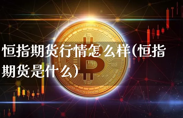 恒指期货行情怎么样(恒指期货是什么)_原油直播_第1张_诸葛期货直播室 恒指期货行情怎么样(恒指期货是什么)_https://m.zghnxxa.com_原油直播_第1张