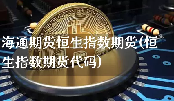 海通期货恒生指数期货(恒生指数期货代码)_https://m.zghnxxa.com_恒指期货_第1张