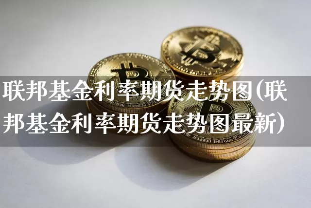 联邦基金利率期货走势图(联邦基金利率期货走势图最新)_https://m.zghnxxa.com_纳指期货_第1张