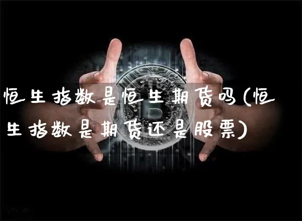 恒生指数是恒生期货吗(恒生指数是期货还是股票)_https://m.zghnxxa.com_股指期货_第1张