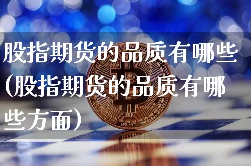 股指期货的品质有哪些(股指期货的品质有哪些方面)_https://m.zghnxxa.com_原油直播_第1张
