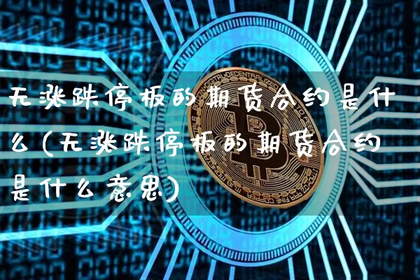 无涨跌停板的期货合约是什么(无涨跌停板的期货合约是什么意思)_https://m.zghnxxa.com_期货资讯_第1张