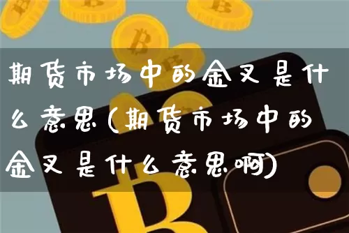 期货市场中的金叉是什么意思(期货市场中的金叉是什么意思啊)_https://m.zghnxxa.com_期货资讯_第1张