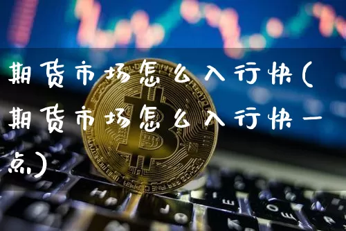 期货市场怎么入行快(期货市场怎么入行快一点)_https://m.zghnxxa.com_黄金直播_第1张
