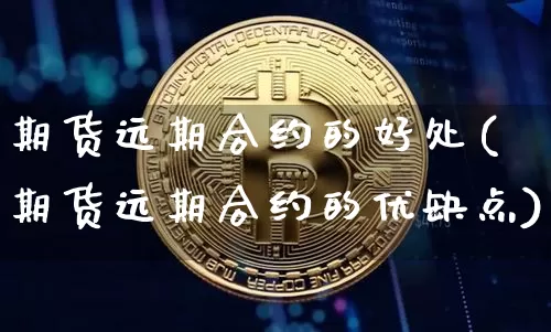 期货远期合约的好处(期货远期合约的优缺点)_https://m.zghnxxa.com_黄金直播_第1张