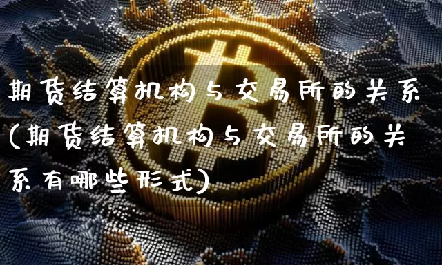 期货结算机构与交易所的关系(期货结算机构与交易所的关系有哪些形式)_https://m.zghnxxa.com_纳指期货_第1张