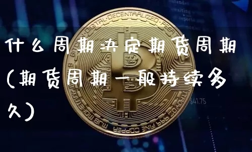 什么周期决定期货周期(期货周期一般持续多久)_https://m.zghnxxa.com_黄金直播_第1张