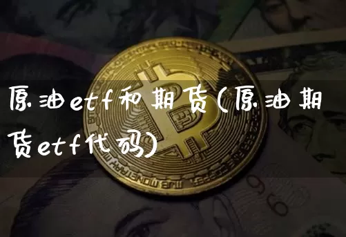 原油etf和期货(原油期货etf代码)_天然气期货_第1张_诸葛期货直播室 原油etf和期货(原油期货etf代码)_https://m.zghnxxa.com_天然气期货_第1张