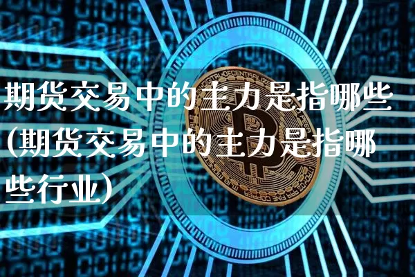期货交易中的主力是指哪些(期货交易中的主力是指哪些行业)_https://m.zghnxxa.com_恒指期货_第1张