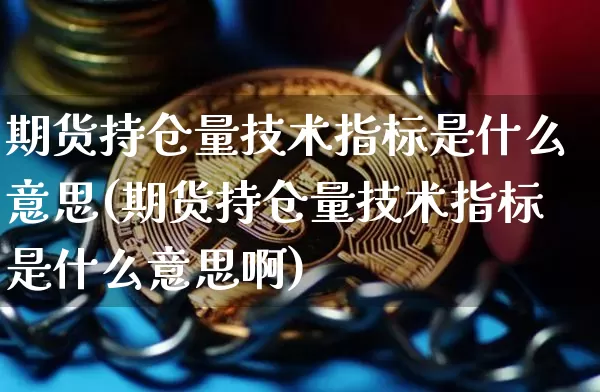 期货持仓量技术指标是什么意思(期货持仓量技术指标是什么意思啊)_https://m.zghnxxa.com_黄金直播_第1张