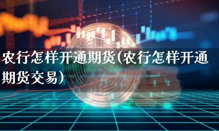 农行怎样开通期货(农行怎样开通期货交易)_https://m.zghnxxa.com_原油直播_第1张