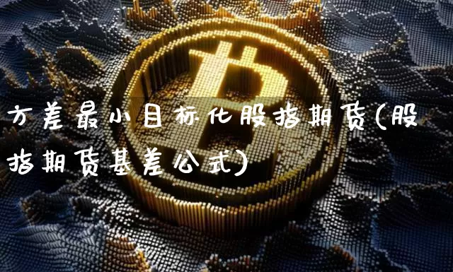 方差最小目标化股指期货(股指期货基差公式)_https://m.zghnxxa.com_天然气期货_第1张