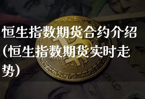 恒生指数期货合约介绍(恒生指数期货实时走势)_https://m.zghnxxa.com_纳指期货_第1张