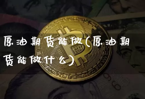 原油期货能做(原油期货能做什么)_https://m.zghnxxa.com_天然气期货_第1张