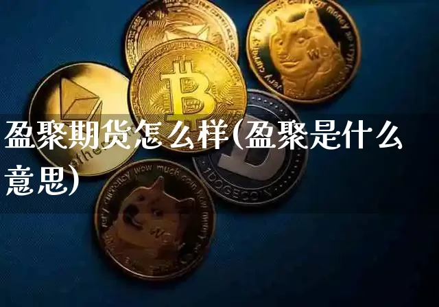 盈聚期货怎么样(盈聚是什么意思)_https://m.zghnxxa.com_恒指期货_第1张