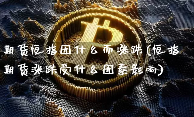 期货恒指因什么而涨跌(恒指期货涨跌受什么因素影响)_https://m.zghnxxa.com_恒指期货_第1张