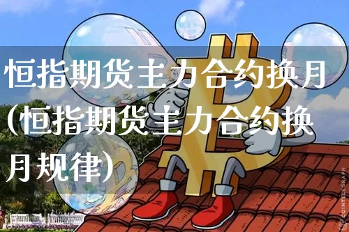 恒指期货主力合约换月(恒指期货主力合约换月规律)_https://m.zghnxxa.com_黄金直播_第1张