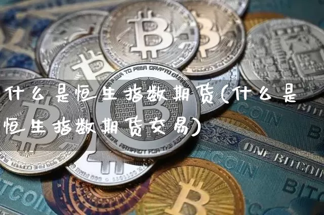 什么是恒生指数期货(什么是恒生指数期货交易)_https://m.zghnxxa.com_期货资讯_第1张