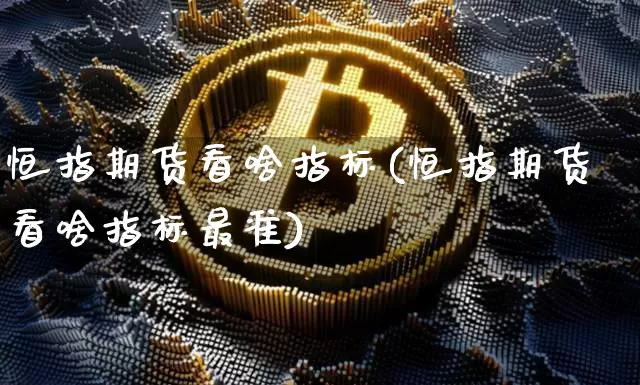 恒指期货看啥指标(恒指期货看啥指标最准)_https://m.zghnxxa.com_天然气期货_第1张