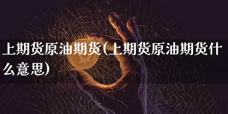 上期货原油期货(上期货原油期货什么意思)_期货资讯_第1张_诸葛期货直播室 上期货原油期货(上期货原油期货什么意思)_https://m.zghnxxa.com_期货资讯_第1张