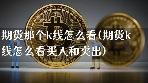 期货那个k线怎么看(期货k线怎么看买入和卖出)_https://m.zghnxxa.com_纳指期货_第1张