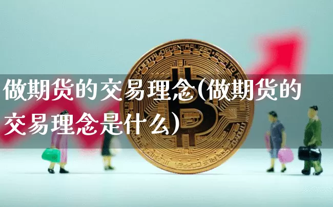 做期货的交易理念(做期货的交易理念是什么)_https://m.zghnxxa.com_期货资讯_第1张
