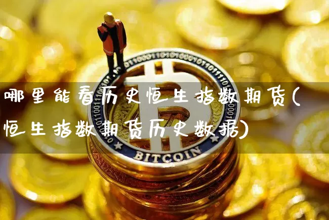 哪里能看历史恒生指数期货(恒生指数期货历史数据)_https://m.zghnxxa.com_黄金直播_第1张
