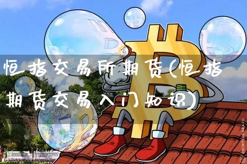 恒指交易所期货(恒指期货交易入门知识)_期货资讯_第1张_诸葛期货直播室 恒指交易所期货(恒指期货交易入门知识)_https://m.zghnxxa.com_期货资讯_第1张