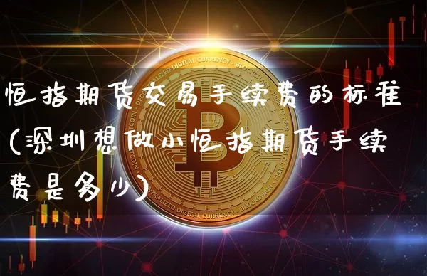恒指期货交易手续费的标准(深圳想做小恒指期货手续费是多少)_https://m.zghnxxa.com_恒指期货_第1张