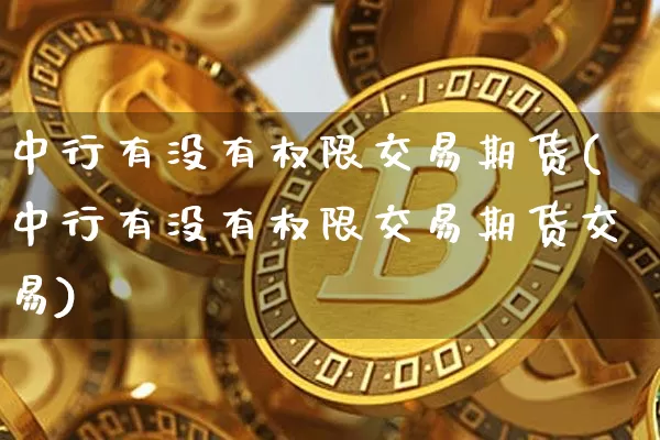 中行有没有权限交易期货(中行有没有权限交易期货交易)_原油直播_第1张_诸葛期货直播室 中行有没有权限交易期货(中行有没有权限交易期货交易)_https://m.zghnxxa.com_原油直播_第1张